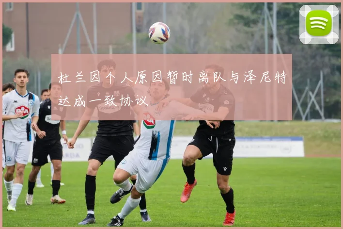 杜兰因个人原因暂时离队与泽尼特达成一致协议