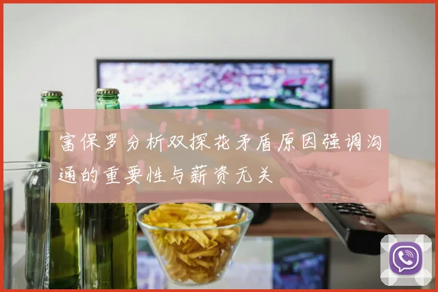 富保罗分析双探花矛盾原因强调沟通的重要性与薪资无关
