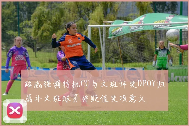 路威强调特批CC与文班评奖DPOY归属非文班球员将贬值奖项意义