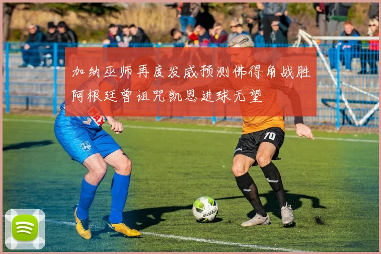 加纳巫师再度发威预测佛得角战胜阿根廷曾诅咒凯恩进球无望