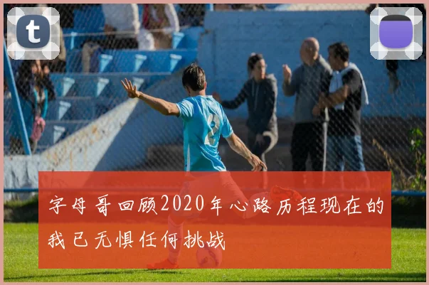 字母哥回顾2020年心路历程现在的我已无惧任何挑战