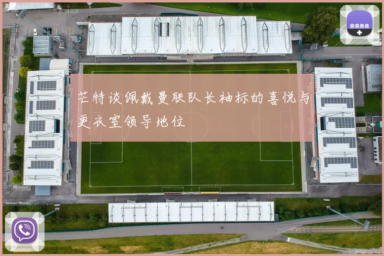 芒特谈佩戴曼联队长袖标的喜悦与更衣室领导地位