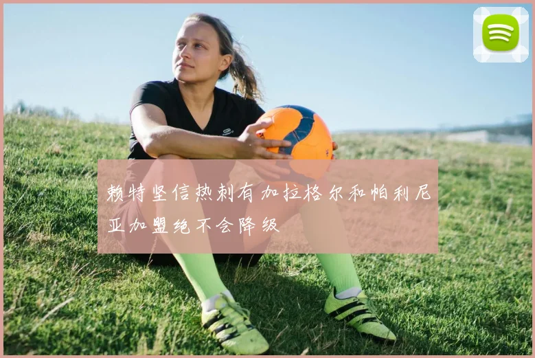 赖特坚信热刺有加拉格尔和帕利尼亚加盟绝不会降级