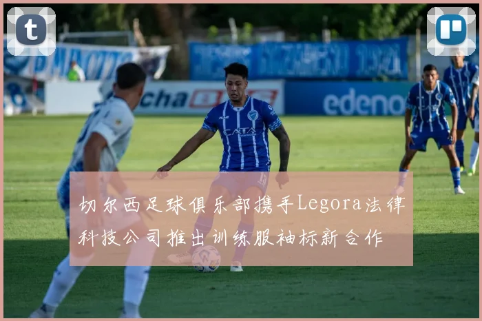 切尔西足球俱乐部携手Legora法律科技公司推出训练服袖标新合作