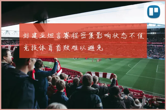 刘建业坦言赛程密集影响状态不佳竞技体育首败难以避免