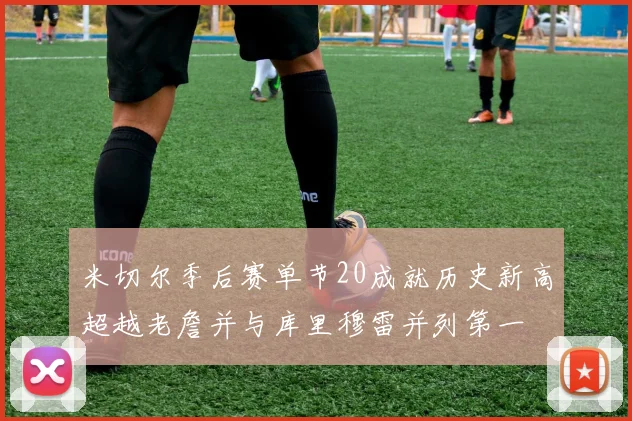 米切尔季后赛单节20成就历史新高超越老詹并与库里穆雷并列第一