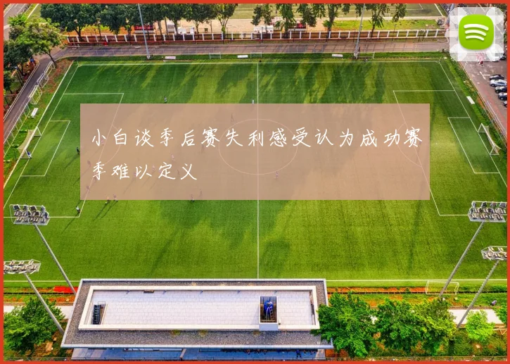 小白谈季后赛失利感受认为成功赛季难以定义