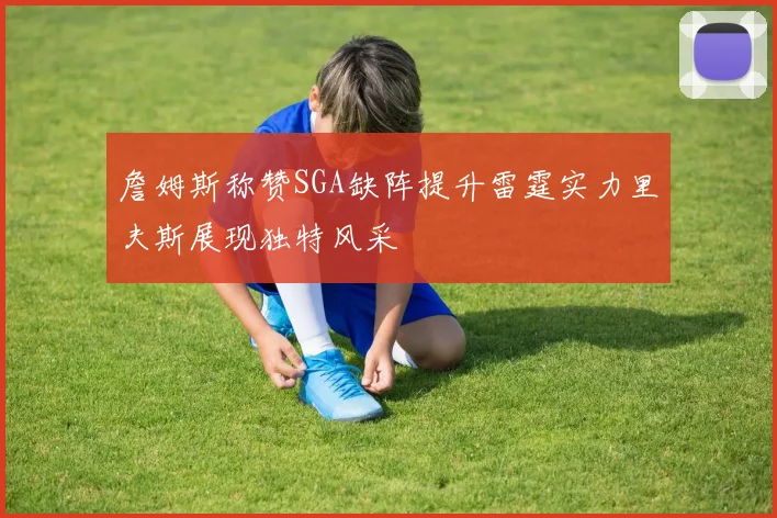 詹姆斯称赞SGA缺阵提升雷霆实力里夫斯展现独特风采