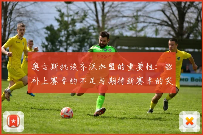 奥古斯托谈齐沃加盟的重要性：弥补上赛季的不足与期待新赛季的突破