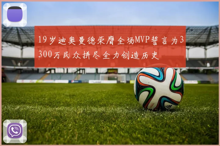 19岁迪奥曼德荣膺全场MVP誓言为3300万民众拼尽全力创造历史