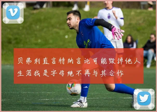 贝弗利直言特纳言论可能毁掉他人生若我是字母绝不再与其合作